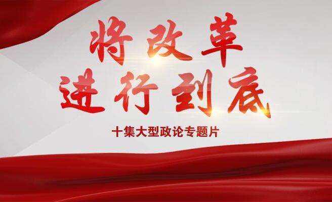 大型政论专题片《将改革进行到底》